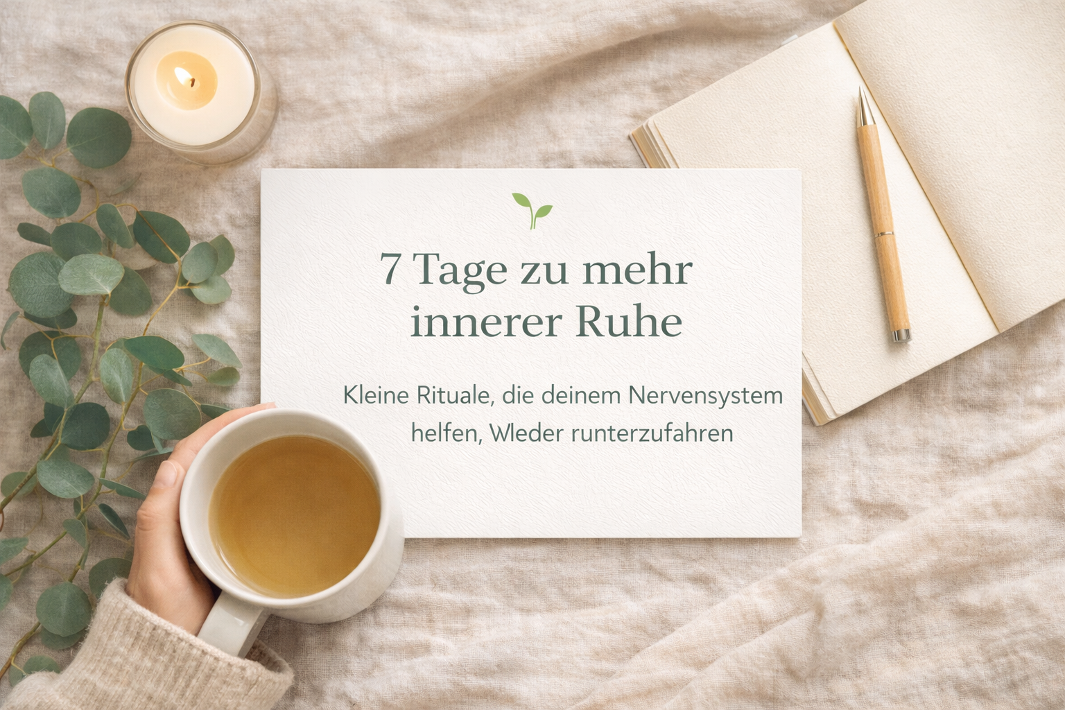 Ruhige Szene in warmen Beigetönen: Eine Hand hält eine Tasse Tee, daneben liegen Eukalyptuszweige, eine brennende Kerze, ein Notizbuch und ein Stift. In der Mitte eine Karte mit dem Text „7 Tage zu mehr innerer Ruhe – Kleine Rituale, die deinem Nervensystem helfen, wieder runterzufahren“.