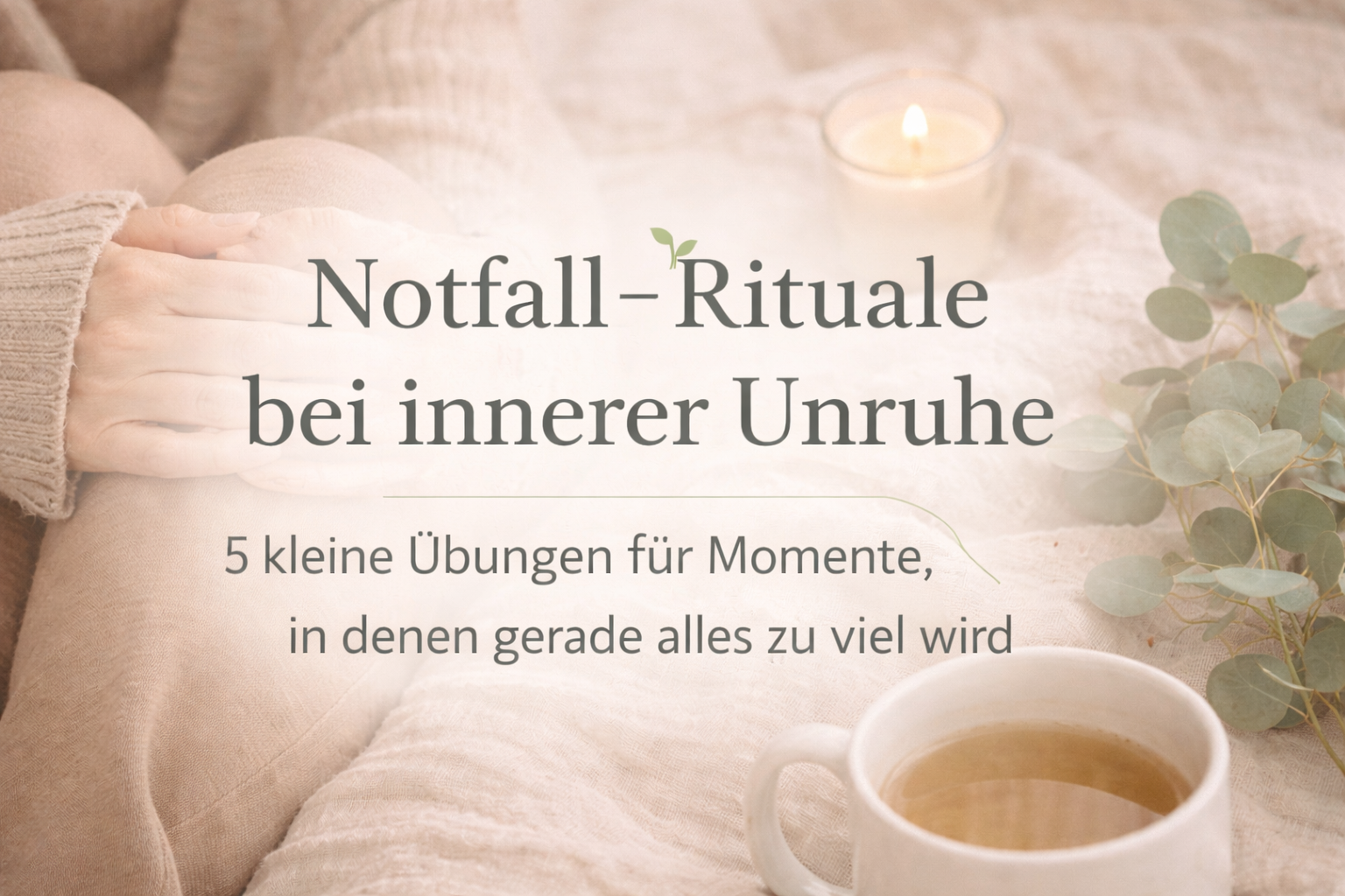 Ruhige Szene in warmen Beigetönen: Eine Person sitzt entspannt mit angezogenen Knien, trägt einen weichen Pullover. Daneben stehen eine Tasse Tee, eine brennende Kerze und Eukalyptuszweige. Im Bild steht der Text „Notfall-Rituale bei innerer Unruhe – 5 kleine Übungen für Momente, in denen gerade alles zu viel wird“. Sanfte, beruhigende Atmosphäre.